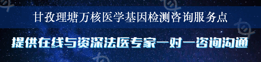 甘孜理塘万核医学基因检测咨询服务点